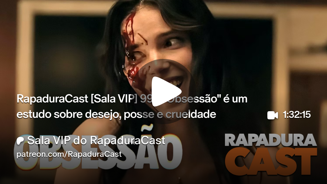 RapaduraCast 99 analisa "Obsessão": desejo, posse e crueldade em foco